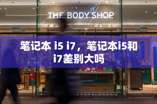 笔记本 i5 i7，笔记本i5和i7差别大吗