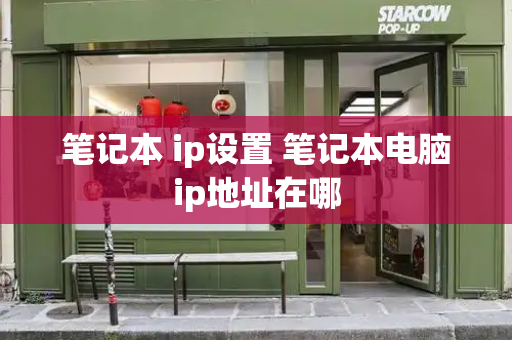 笔记本 ip设置 笔记本电脑ip地址在哪-第1张图片-星选测评