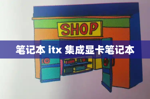 笔记本 itx 集成显卡笔记本-第1张图片-星选测评