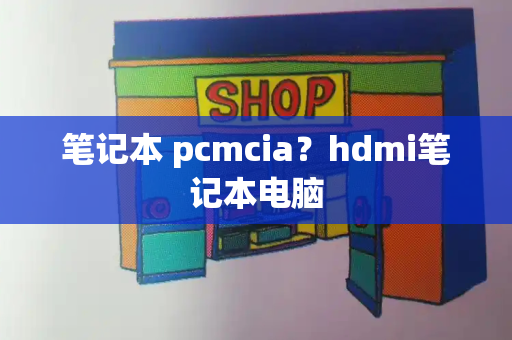 笔记本 pcmcia？hdmi笔记本电脑-第1张图片-星选测评