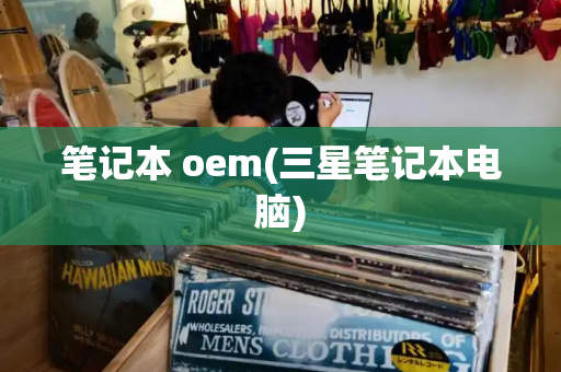 笔记本 oem(三星笔记本电脑)