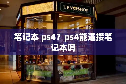 笔记本 ps4？ps4能连接笔记本吗-第1张图片-星选测评