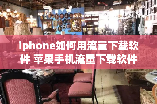 iphone如何用流量下载软件 苹果手机流量下载软件功能使用方法