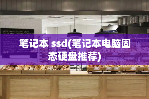笔记本 ssd(笔记本电脑固态硬盘推荐)-第1张图片-星选测评