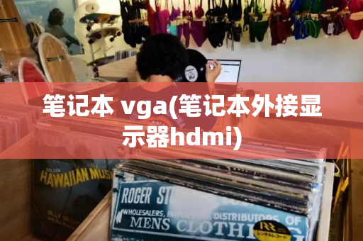 笔记本 vga(笔记本外接显示器hdmi)