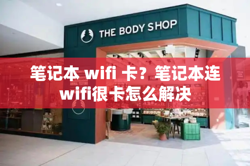 笔记本 wifi 卡？笔记本连wifi很卡怎么解决-第1张图片-星选测评