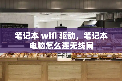 笔记本 wifi 驱动，笔记本电脑怎么连无线网