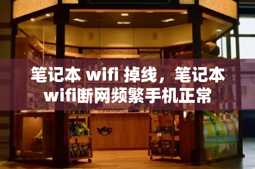 笔记本 wifi 掉线，笔记本wifi断网频繁手机正常