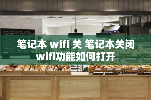 笔记本 wifi 关 笔记本关闭wifi功能如何打开-第1张图片-星选测评