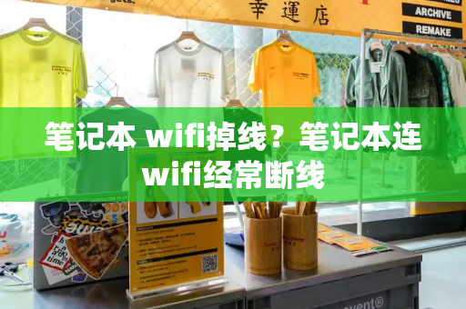 笔记本 wifi掉线？笔记本连wifi经常断线
