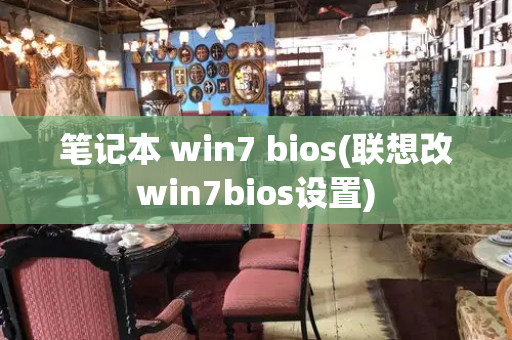 笔记本 win7 bios(联想改win7bios设置)-第1张图片-星选测评