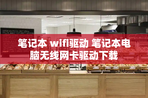 笔记本 wifi驱动 笔记本电脑无线网卡驱动下载