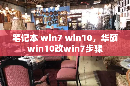 笔记本 win7 win10，华硕win10改win7步骤-第1张图片-星选测评