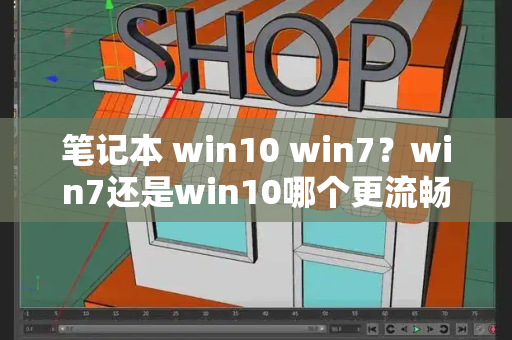 笔记本 win10 win7？win7还是win10哪个更流畅