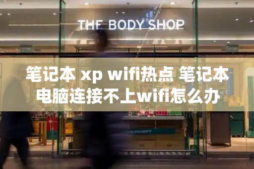 笔记本 xp wifi热点 笔记本电脑连接不上wifi怎么办
