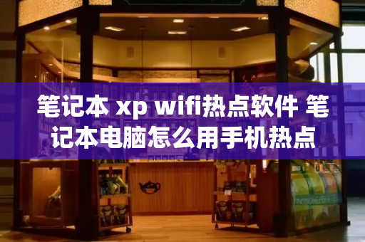 笔记本 xp wifi热点软件 笔记本电脑怎么用手机热点-第1张图片-星选测评