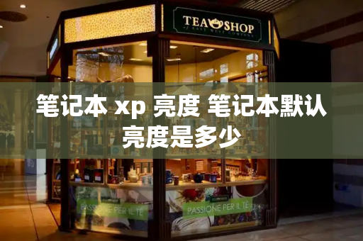 笔记本 xp 亮度 笔记本默认亮度是多少