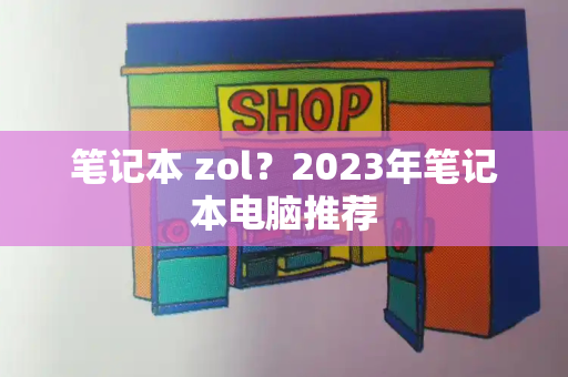 笔记本 zol？2023年笔记本电脑推荐
