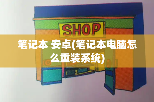 笔记本 安卓(笔记本电脑怎么重装系统)-第1张图片-星选测评