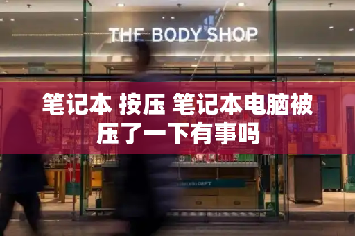 笔记本 按压 笔记本电脑被压了一下有事吗