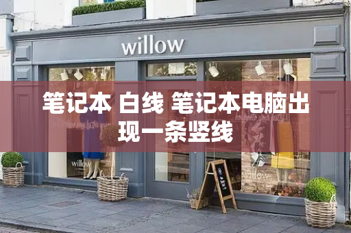 笔记本 白线 笔记本电脑出现一条竖线