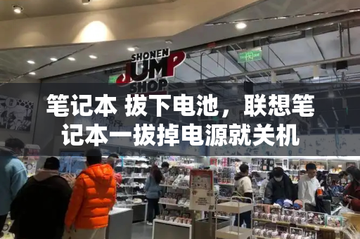 笔记本 拔下电池，联想笔记本一拔掉电源就关机-第1张图片-星选测评