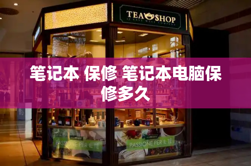 笔记本 保修 笔记本电脑保修多久-第1张图片-星选测评