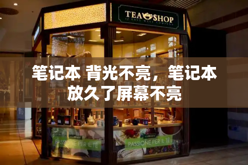 笔记本 背光不亮，笔记本放久了屏幕不亮-第1张图片-星选测评