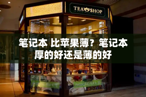 笔记本 比苹果薄？笔记本厚的好还是薄的好-第1张图片-星选测评