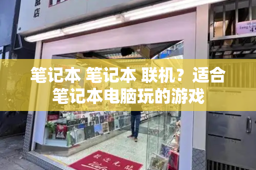笔记本 笔记本 联机？适合笔记本电脑玩的游戏