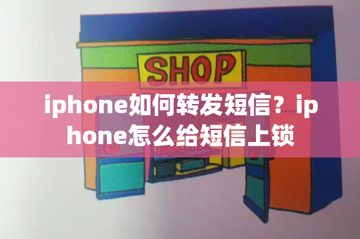 iphone如何转发短信？iphone怎么给短信上锁