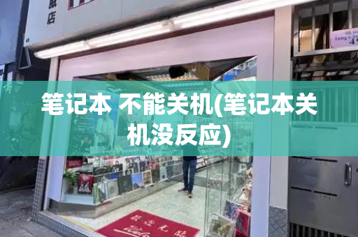 笔记本 不能关机(笔记本关机没反应)-第1张图片-星选测评