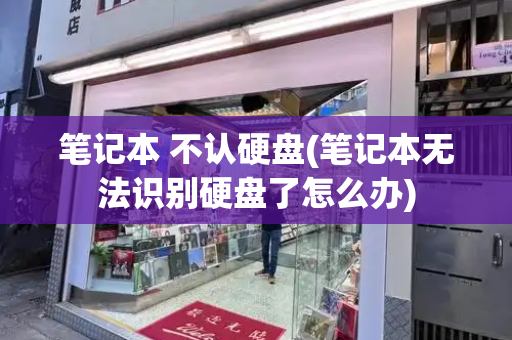 笔记本 不认硬盘(笔记本无法识别硬盘了怎么办)