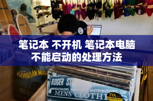 笔记本 不开机 笔记本电脑不能启动的处理方法