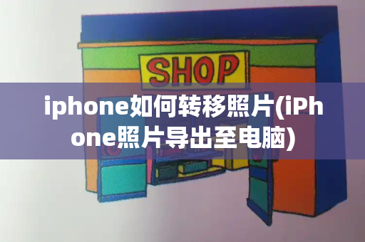 iphone如何转移照片(iPhone照片导出至电脑)