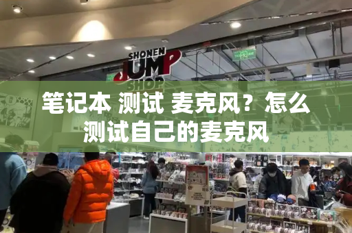 笔记本 测试 麦克风？怎么测试自己的麦克风