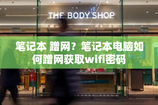 笔记本 蹭网？笔记本电脑如何蹭网获取wifi密码