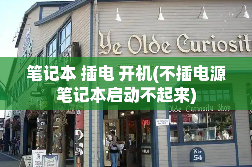 笔记本 插电 开机(不插电源笔记本启动不起来)