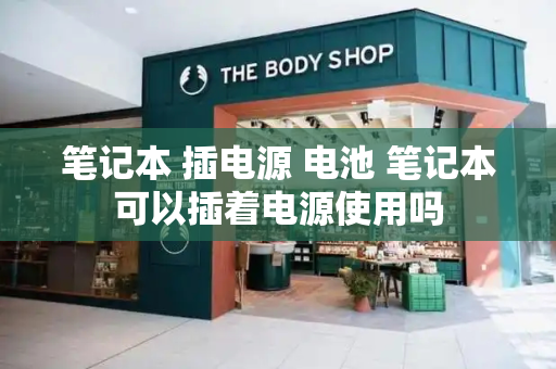 笔记本 插电源 电池 笔记本可以插着电源使用吗