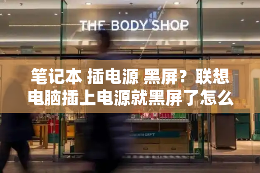 笔记本 插电源 黑屏？联想电脑插上电源就黑屏了怎么办-第1张图片-星选测评