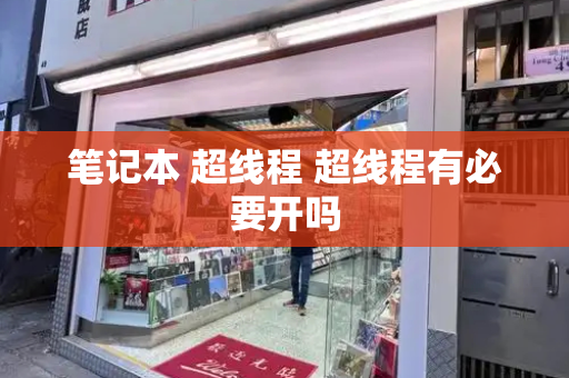 笔记本 超线程 超线程有必要开吗