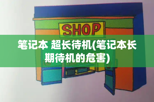 笔记本 超长待机(笔记本长期待机的危害)
