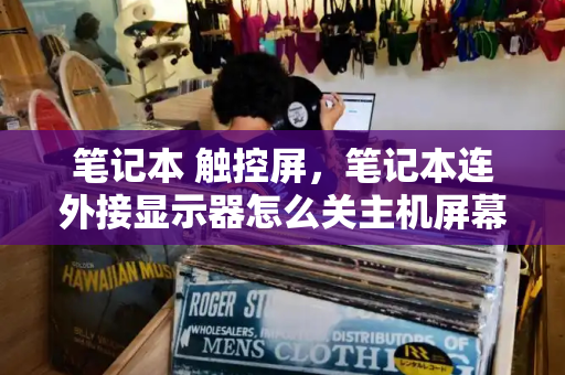 笔记本 触控屏，笔记本连外接显示器怎么关主机屏幕