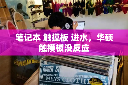 笔记本 触摸板 进水，华硕触摸板没反应