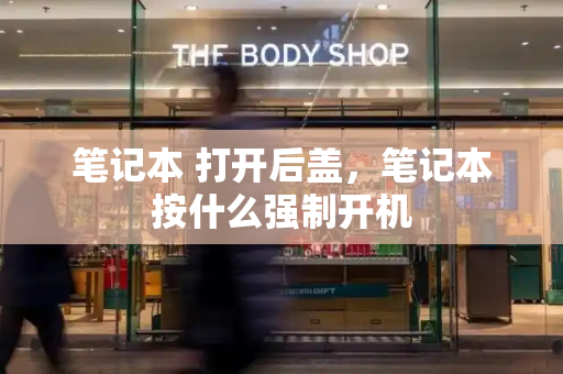 笔记本 打开后盖，笔记本按什么强制开机-第1张图片-星选测评