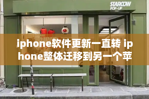 iphone软件更新一直转 iphone整体迁移到另一个苹果手机