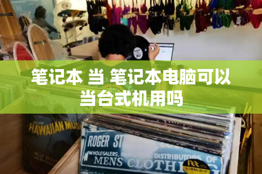 笔记本 当 笔记本电脑可以当台式机用吗