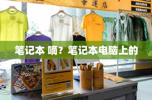 笔记本 嘀？笔记本电脑上的-第1张图片-星选测评