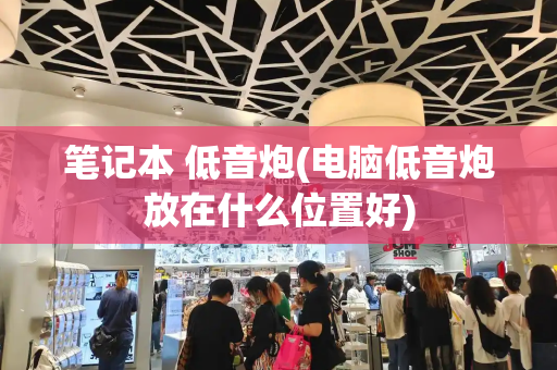 笔记本 低音炮(电脑低音炮放在什么位置好)