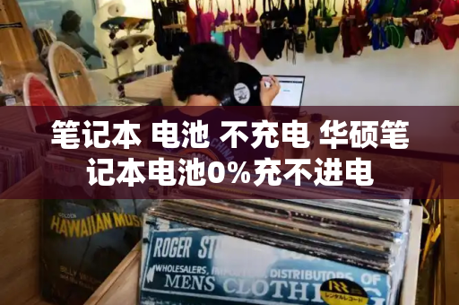 笔记本 电池 不充电 华硕笔记本电池0%充不进电-第1张图片-星选测评
